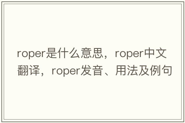 roper是什么意思，roper中文翻譯，roper發(fā)音、用法及例句
