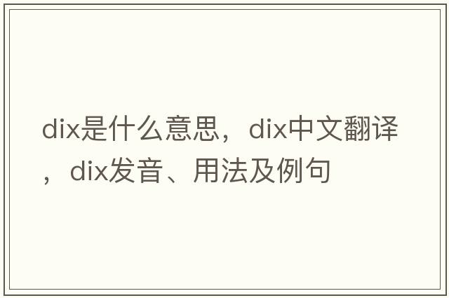 dix是什么意思，dix中文翻譯，dix發(fā)音、用法及例句