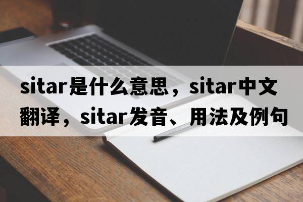 sitar是什么意思，sitar中文翻譯，sitar發(fā)音、用法及例句