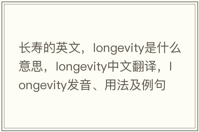 長(zhǎng)壽的英文，longevity是什么意思，longevity中文翻譯，longevity發(fā)音、用法及例句