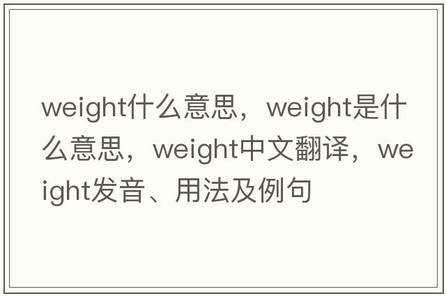 weight什么意思，weight是什么意思，weight中文翻譯，weight發(fā)音、用法及例句