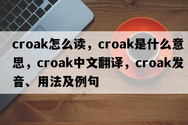 croak怎么讀，croak是什么意思，croak中文翻譯，croak發(fā)音、用法及例句