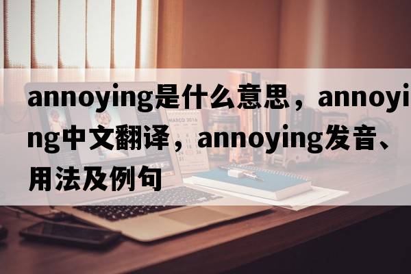 annoying是什么意思，annoying中文翻譯，annoying發(fā)音、用法及例句
