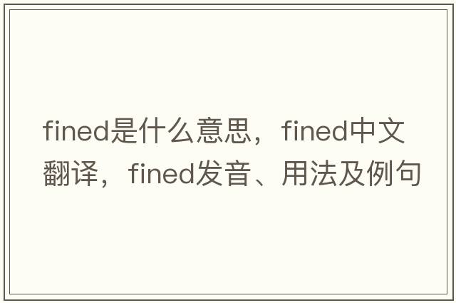 fined是什么意思，fined中文翻譯，fined發(fā)音、用法及例句