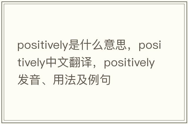 positively是什么意思，positively中文翻譯，positively發(fā)音、用法及例句