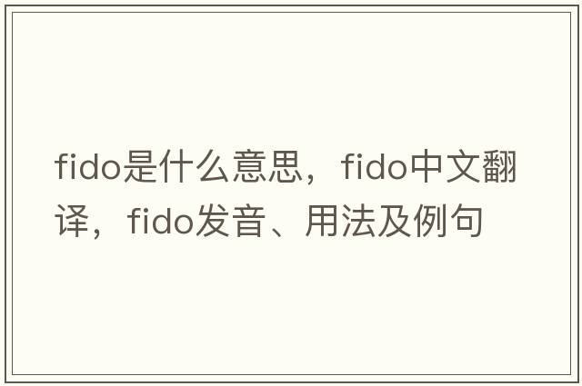 fido是什么意思，fido中文翻譯，fido發(fā)音、用法及例句