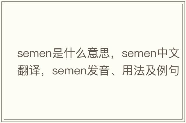 semen是什么意思，semen中文翻譯，semen發(fā)音、用法及例句
