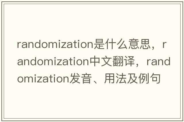 randomization是什么意思，randomization中文翻譯，randomization發(fā)音、用法及例句