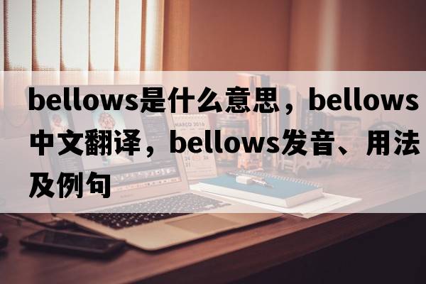 bellows是什么意思，bellows中文翻譯，bellows發(fā)音、用法及例句