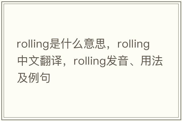 rolling是什么意思，rolling中文翻譯，rolling發(fā)音、用法及例句