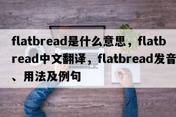 flatbread是什么意思，flatbread中文翻譯，flatbread發(fā)音、用法及例句