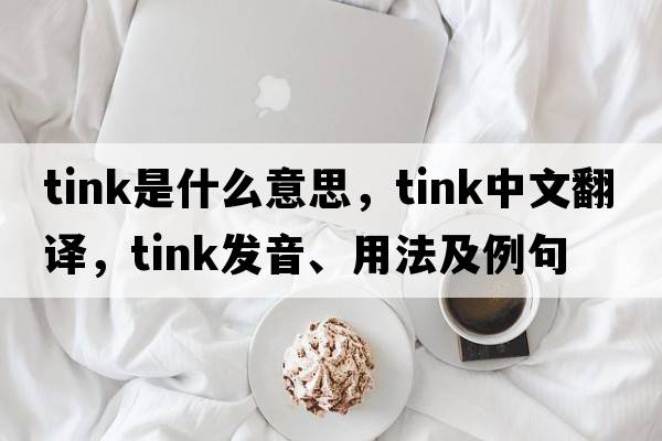 tink是什么意思，tink中文翻譯，tink發(fā)音、用法及例句