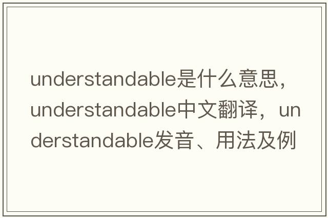 understandable是什么意思，understandable中文翻譯，understandable發(fā)音、用法及例句