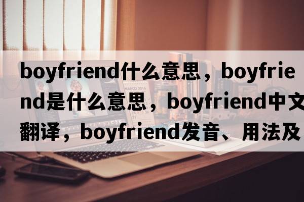 boyfriend什么意思，boyfriend是什么意思，boyfriend中文翻譯，boyfriend發(fā)音、用法及例句