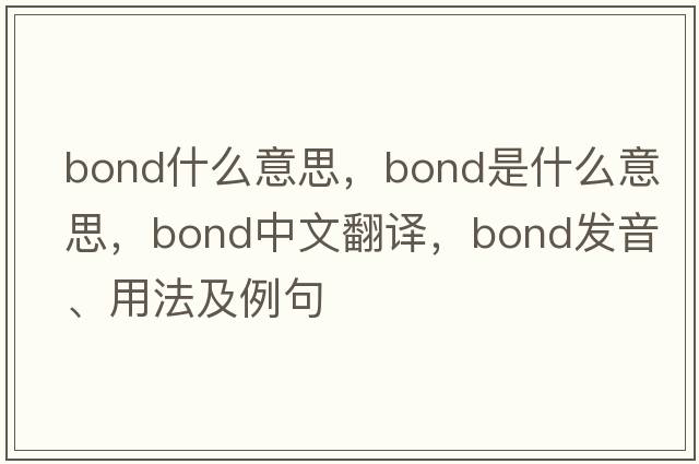 bond什么意思，bond是什么意思，bond中文翻譯，bond發(fā)音、用法及例句