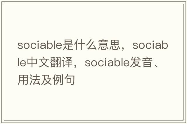 sociable是什么意思，sociable中文翻譯，sociable發(fā)音、用法及例句