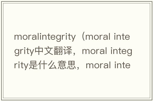 moralintegrity（moral integrity中文翻譯，moral integrity是什么意思，moral integrity發(fā)音、用法及例句）