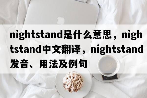 nightstand是什么意思，nightstand中文翻譯，nightstand發(fā)音、用法及例句