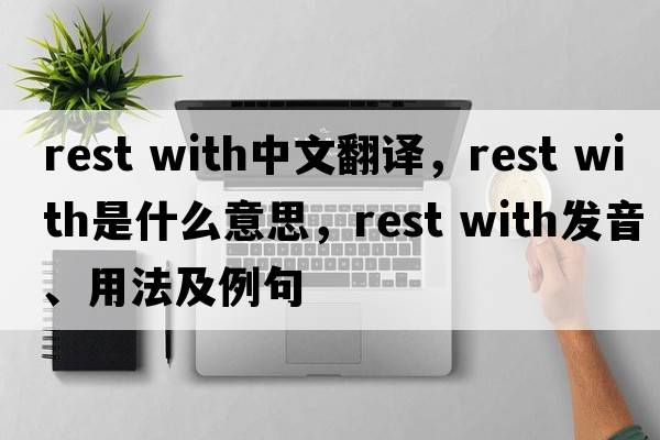 rest with中文翻譯，rest with是什么意思，rest with發(fā)音、用法及例句