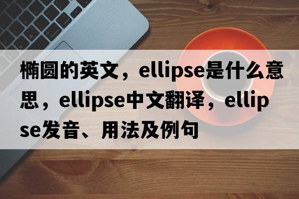 橢圓的英文，ellipse是什么意思，ellipse中文翻譯，ellipse發(fā)音、用法及例句