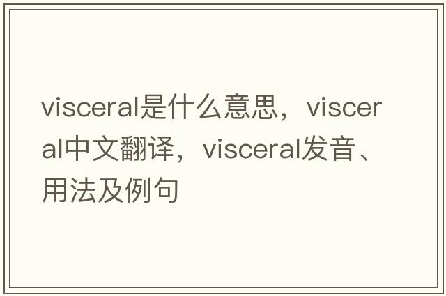visceral是什么意思，visceral中文翻譯，visceral發(fā)音、用法及例句