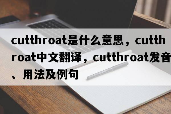 cutthroat是什么意思，cutthroat中文翻譯，cutthroat發(fā)音、用法及例句