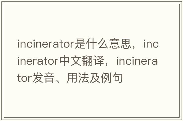 incinerator是什么意思，incinerator中文翻譯，incinerator發(fā)音、用法及例句