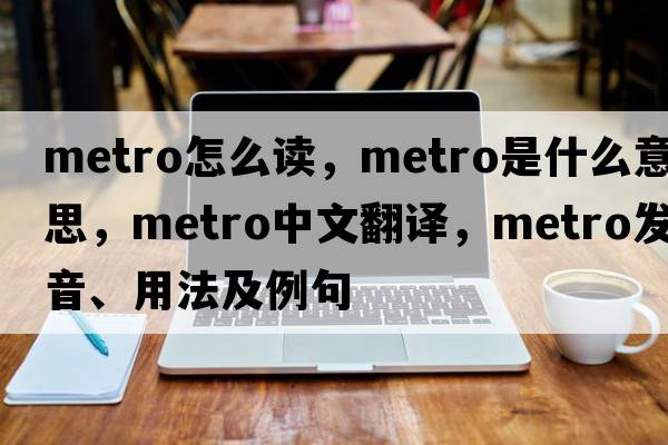 metro怎么讀，metro是什么意思，metro中文翻譯，metro發(fā)音、用法及例句