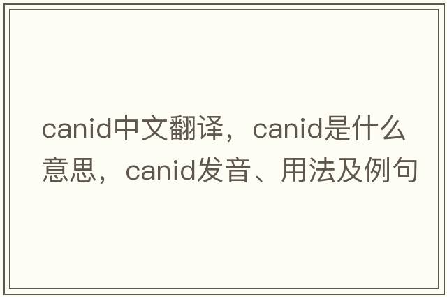 canid中文翻譯，canid是什么意思，canid發(fā)音、用法及例句