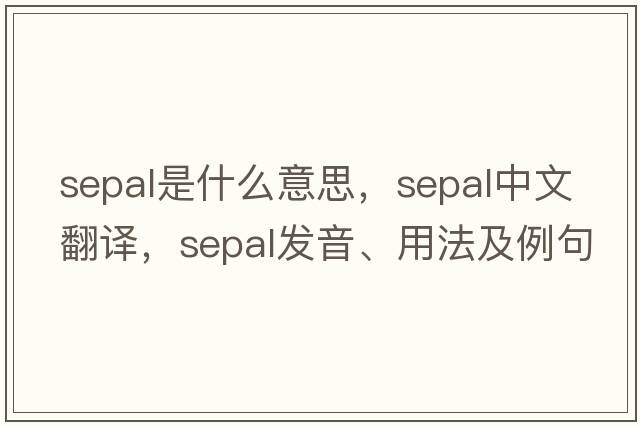 sepal是什么意思，sepal中文翻譯，sepal發(fā)音、用法及例句