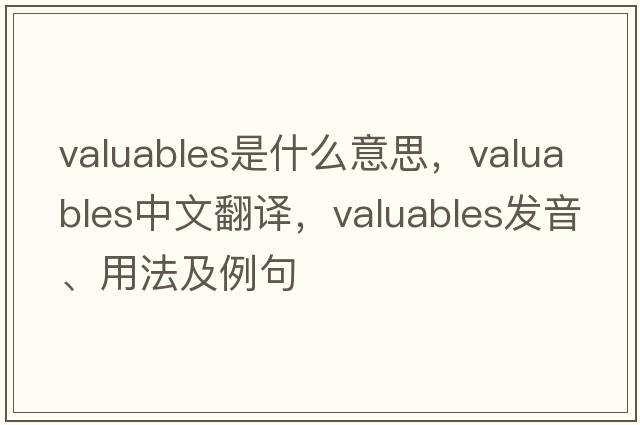 valuables是什么意思，valuables中文翻譯，valuables發(fā)音、用法及例句