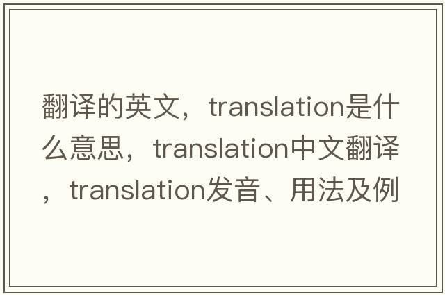 翻譯的英文，translation是什么意思，translation中文翻譯，translation發(fā)音、用法及例句