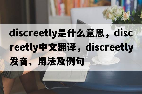 discreetly是什么意思，discreetly中文翻譯，discreetly發(fā)音、用法及例句