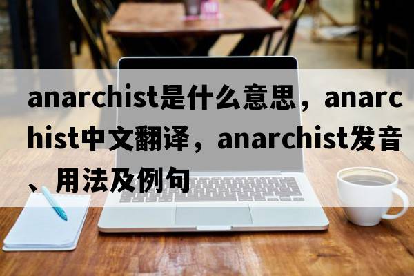 anarchist是什么意思，anarchist中文翻譯，anarchist發(fā)音、用法及例句