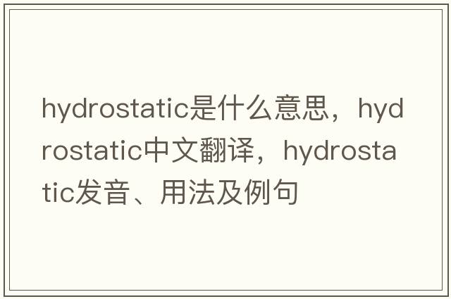 hydrostatic是什么意思，hydrostatic中文翻譯，hydrostatic發(fā)音、用法及例句