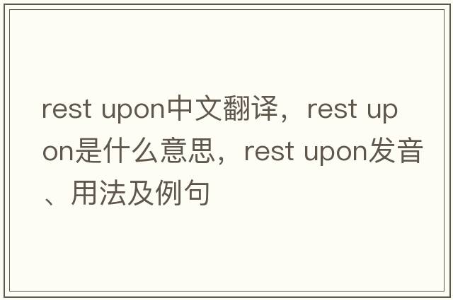 rest upon中文翻譯，rest upon是什么意思，rest upon發(fā)音、用法及例句
