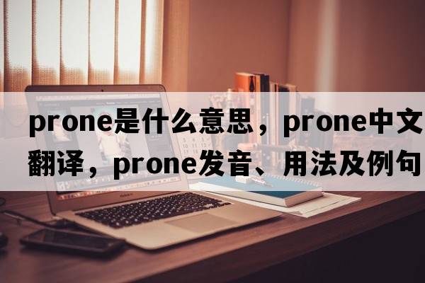 prone是什么意思，prone中文翻譯，prone發(fā)音、用法及例句