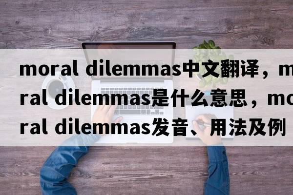 moral dilemmas中文翻譯，moral dilemmas是什么意思，moral dilemmas發(fā)音、用法及例句