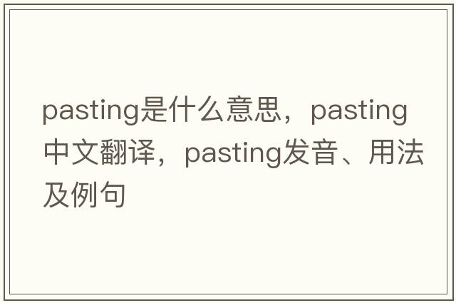pasting是什么意思，pasting中文翻譯，pasting發(fā)音、用法及例句