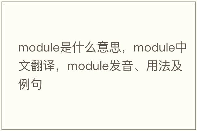 module是什么意思，module中文翻譯，module發(fā)音、用法及例句