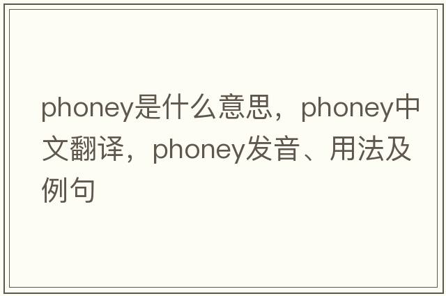 phoney是什么意思，phoney中文翻譯，phoney發(fā)音、用法及例句