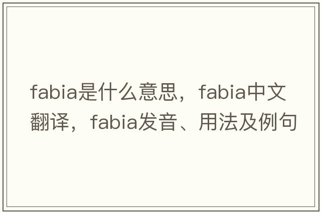 Fabia是什么意思，F(xiàn)abia中文翻譯，F(xiàn)abia發(fā)音、用法及例句