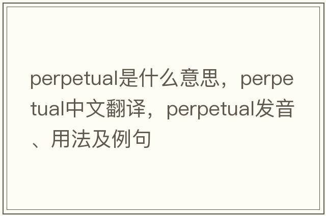 perpetual是什么意思，perpetual中文翻譯，perpetual發(fā)音、用法及例句