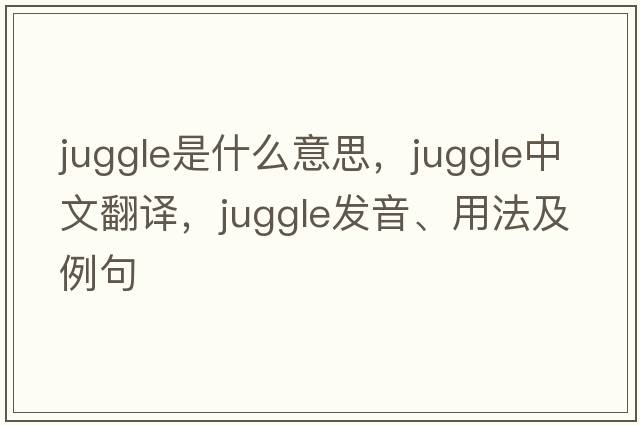 juggle是什么意思，juggle中文翻譯，juggle發(fā)音、用法及例句