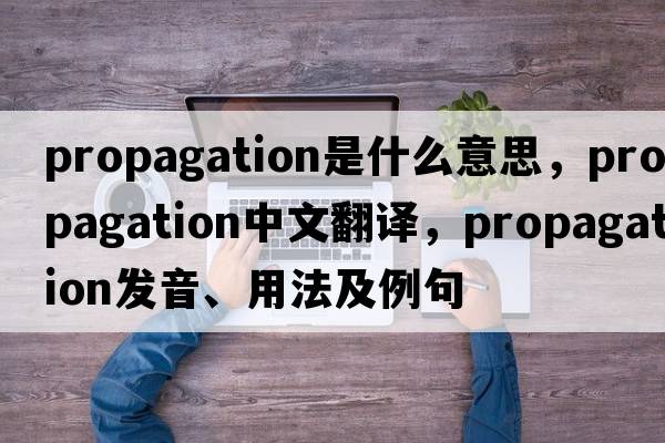propagation是什么意思，propagation中文翻譯，propagation發(fā)音、用法及例句