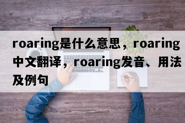 roaring是什么意思，roaring中文翻譯，roaring發(fā)音、用法及例句