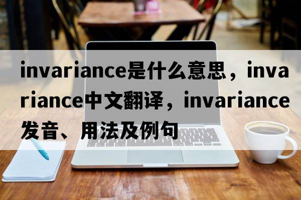 invariance是什么意思，invariance中文翻譯，invariance發(fā)音、用法及例句