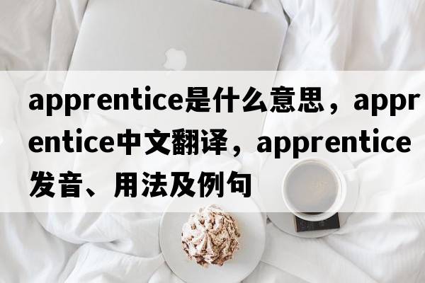 apprentice是什么意思，apprentice中文翻譯，apprentice發(fā)音、用法及例句