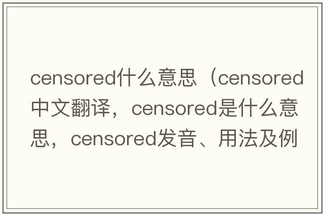 censored什么意思（censored中文翻譯，censored是什么意思，censored發(fā)音、用法及例句）