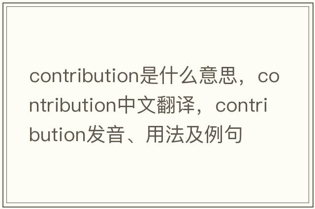 contribution是什么意思，contribution中文翻譯，contribution發(fā)音、用法及例句